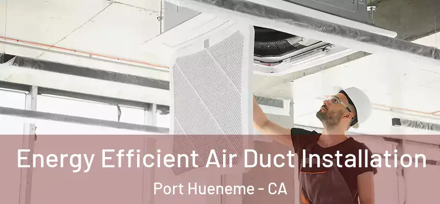  Energy Efficient Air Duct Installation Port Hueneme - CA