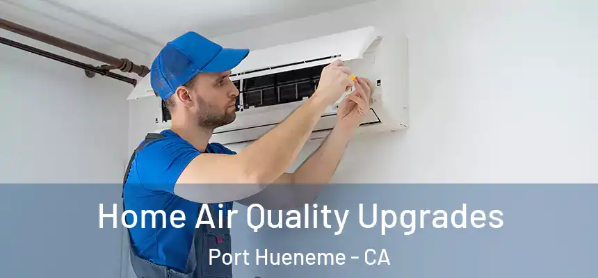 Home Air Quality Upgrades Port Hueneme - CA